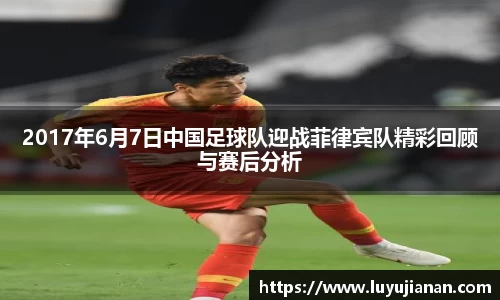 2017年6月7日中国足球队迎战菲律宾队精彩回顾与赛后分析
