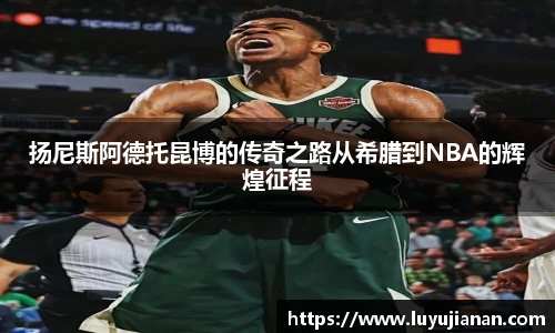 扬尼斯阿德托昆博的传奇之路从希腊到NBA的辉煌征程