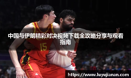 中国与伊朗精彩对决视频下载全攻略分享与观看指南