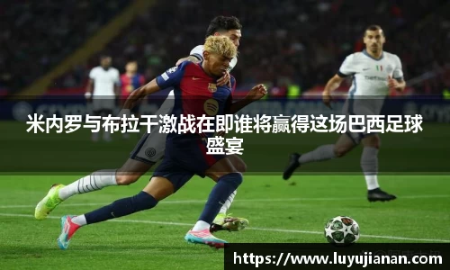 米内罗与布拉干激战在即谁将赢得这场巴西足球盛宴